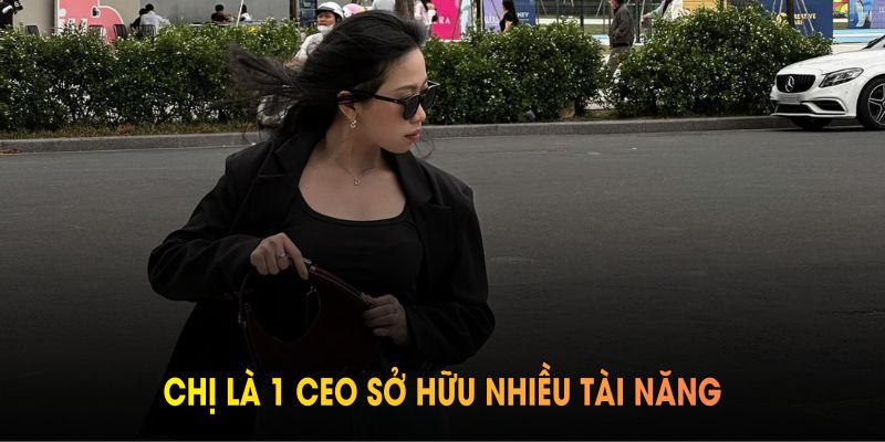 Chị là 1 CEO sở hữu nhiều tài năng và nhiệt huyết