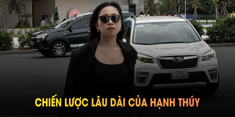 Nền tảng phát triển nhờ chiến lược lâu dài của Hạnh Thúy